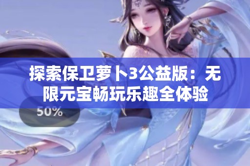 探索保卫萝卜3公益版：无限元宝畅玩乐趣全体验