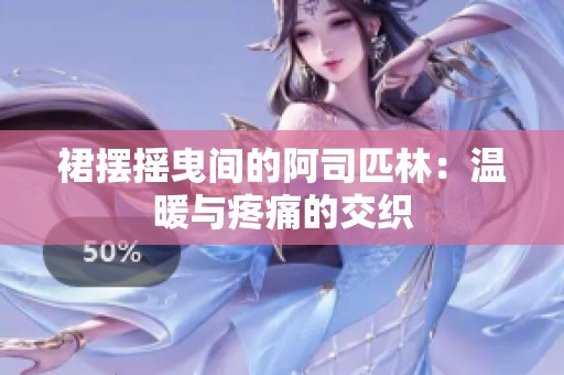 裙摆摇曳间的阿司匹林：温暖与疼痛的交织