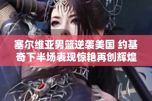 塞尔维亚男篮逆袭美国 约基奇下半场表现惊艳再创辉煌