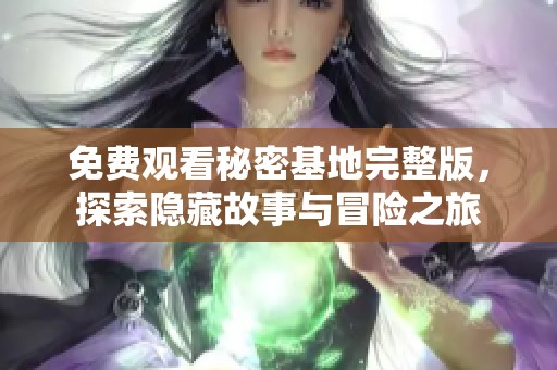 免费观看秘密基地完整版，探索隐藏故事与冒险之旅