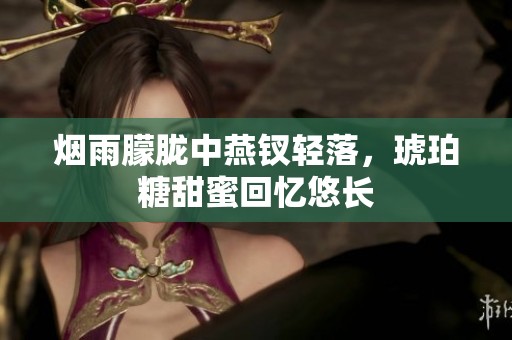 烟雨朦胧中燕钗轻落，琥珀糖甜蜜回忆悠长