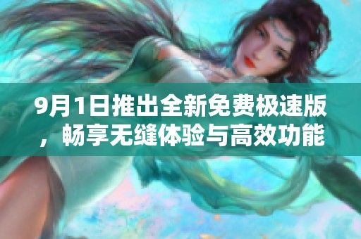 9月1日推出全新免费极速版，畅享无缝体验与高效功能