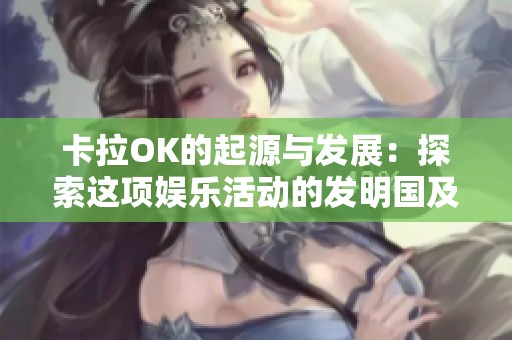 卡拉OK的起源与发展：探索这项娱乐活动的发明国及其历史