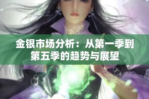 金银市场分析：从第一季到第五季的趋势与展望