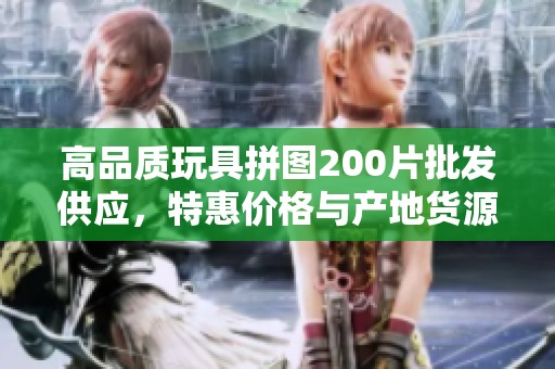 高品质玩具拼图200片批发供应，特惠价格与产地货源介绍