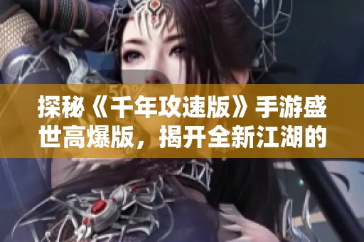 探秘《千年攻速版》手游盛世高爆版，揭开全新江湖的奇幻篇章！