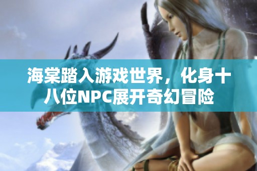 海棠踏入游戏世界，化身十八位NPC展开奇幻冒险