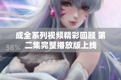 成全系列视频精彩回顾 第二集完整播放版上线