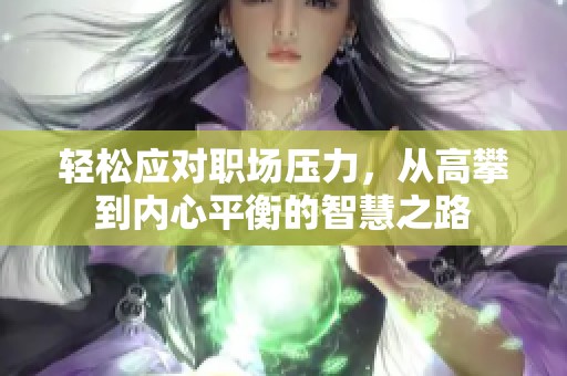 轻松应对职场压力，从高攀到内心平衡的智慧之路