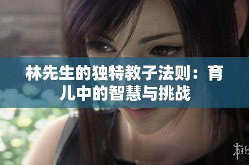林先生的独特教子法则：育儿中的智慧与挑战