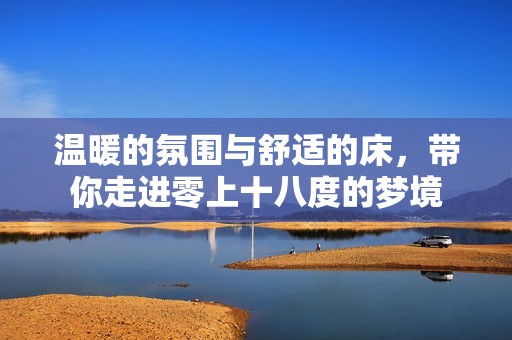 温暖的氛围与舒适的床，带你走进零上十八度的梦境