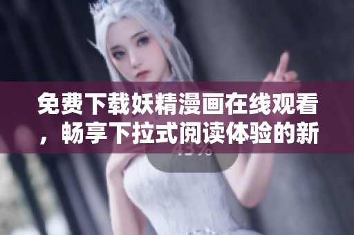 免费下载妖精漫画在线观看，畅享下拉式阅读体验的新选择