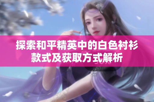 探索和平精英中的白色衬衫款式及获取方式解析