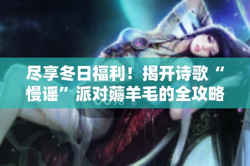 尽享冬日福利！揭开诗歌“慢谣”派对薅羊毛的全攻略秘诀
