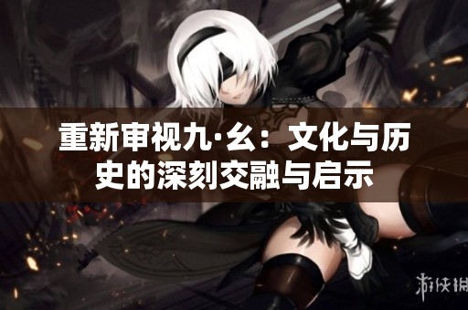 重新审视九·幺：文化与历史的深刻交融与启示