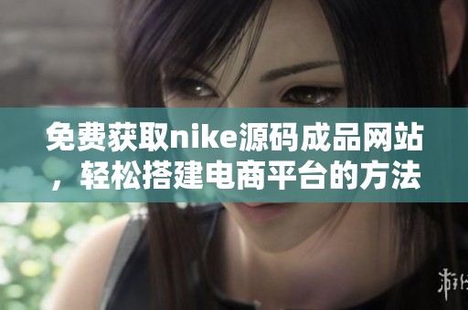 免费获取nike源码成品网站，轻松搭建电商平台的方法分享