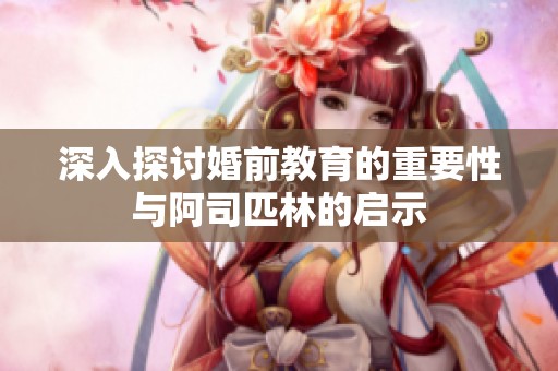 深入探讨婚前教育的重要性与阿司匹林的启示