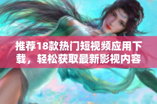 推荐18款热门短视频应用下载，轻松获取最新影视内容
