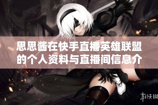 思思酱在快手直播英雄联盟的个人资料与直播间信息介绍
