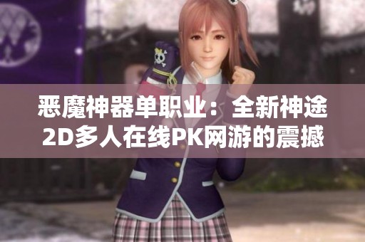 恶魔神器单职业：全新神途2D多人在线PK网游的震撼发布与玩法解析