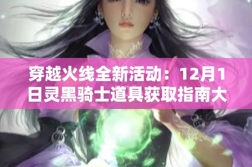 穿越火线全新活动：12月1日灵黑骑士道具获取指南大揭秘