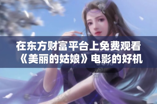 在东方财富平台上免费观看《美丽的姑娘》电影的好机会