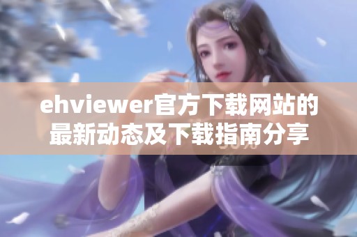 ehviewer官方下载网站的最新动态及下载指南分享