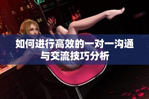 如何进行高效的一对一沟通与交流技巧分析