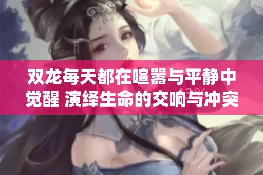 双龙每天都在喧嚣与平静中觉醒 演绎生命的交响与冲突