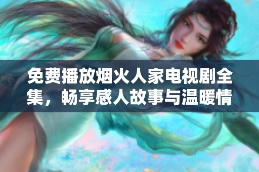 免费播放烟火人家电视剧全集，畅享感人故事与温暖情感