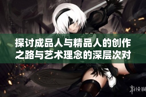 探讨成品人与精品人的创作之路与艺术理念的深层次对比