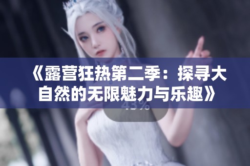 《露营狂热第二季：探寻大自然的无限魅力与乐趣》