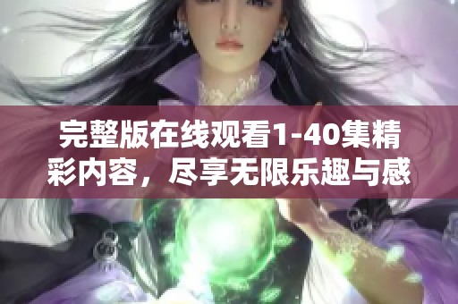 完整版在线观看1-40集精彩内容，尽享无限乐趣与感动