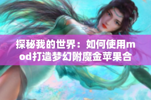 探秘我的世界：如何使用mod打造梦幻附魔金苹果合成配方