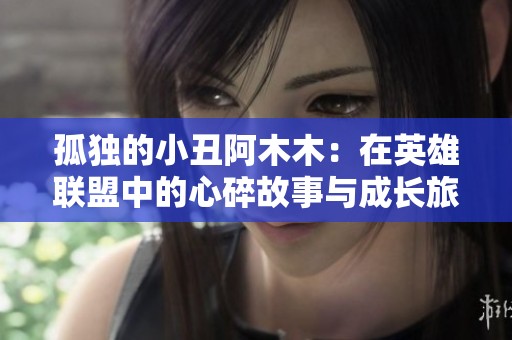 孤独的小丑阿木木：在英雄联盟中的心碎故事与成长旅程