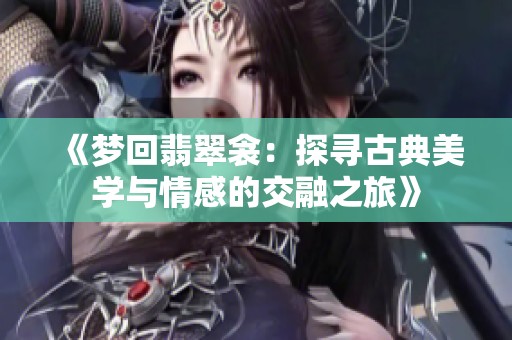 《梦回翡翠衾：探寻古典美学与情感的交融之旅》