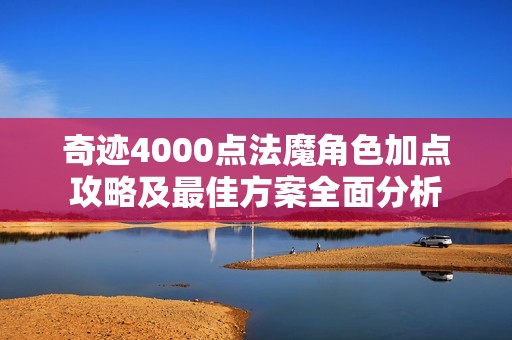 奇迹4000点法魔角色加点攻略及最佳方案全面分析
