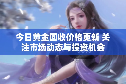 今日黄金回收价格更新 关注市场动态与投资机会
