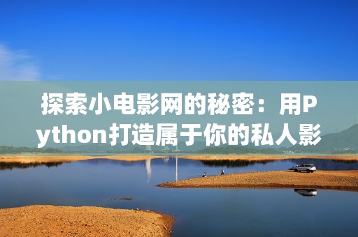 探索小电影网的秘密：用Python打造属于你的私人影视平台