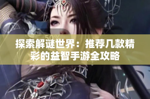 探索解谜世界：推荐几款精彩的益智手游全攻略