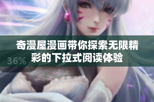 奇漫屋漫画带你探索无限精彩的下拉式阅读体验