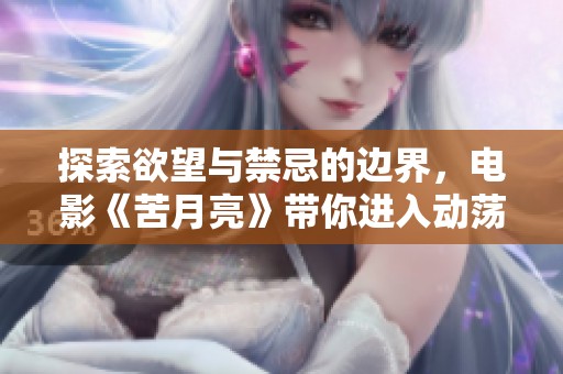 探索欲望与禁忌的边界，电影《苦月亮》带你进入动荡人心的情感世界