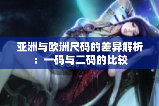 亚洲与欧洲尺码的差异解析：一码与二码的比较
