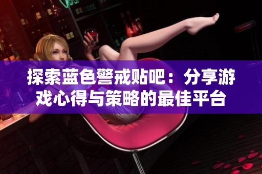 探索蓝色警戒贴吧：分享游戏心得与策略的最佳平台