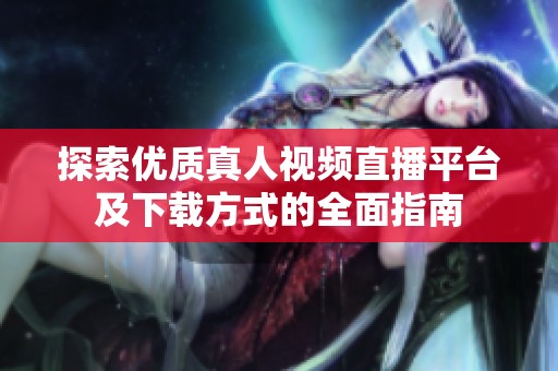 探索优质真人视频直播平台及下载方式的全面指南
