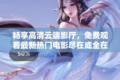 畅享高清云端影厅，免费观看最新热门电影尽在成全在线影站
