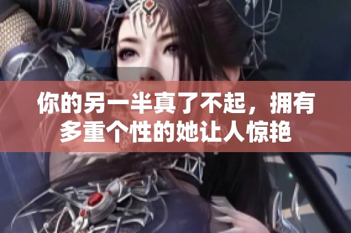 你的另一半真了不起，拥有多重个性的她让人惊艳