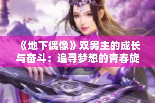 《地下偶像》双男主的成长与奋斗：追寻梦想的青春旋律