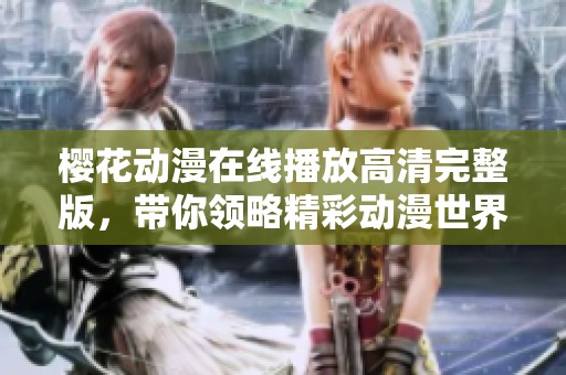 樱花动漫在线播放高清完整版，带你领略精彩动漫世界