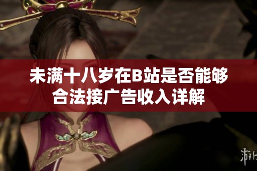 未满十八岁在B站是否能够合法接广告收入详解